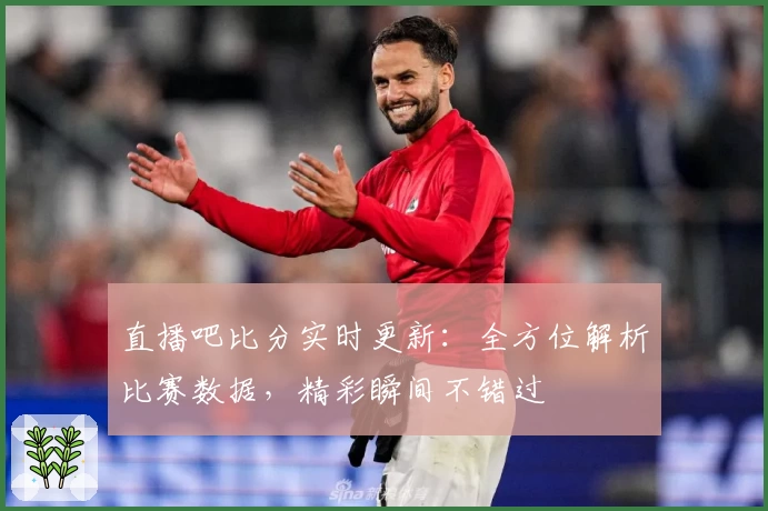 直播吧比分实时更新：全方位解析比赛数据，精彩瞬间不错过