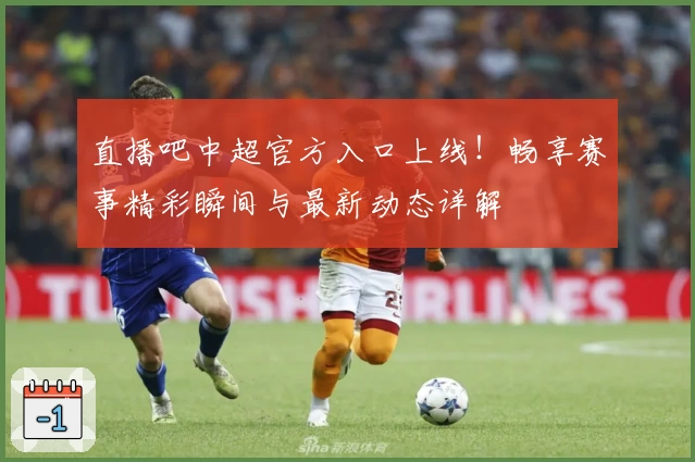 直播吧中超官方入口上线!畅享赛事精彩瞬间与最新动态详解