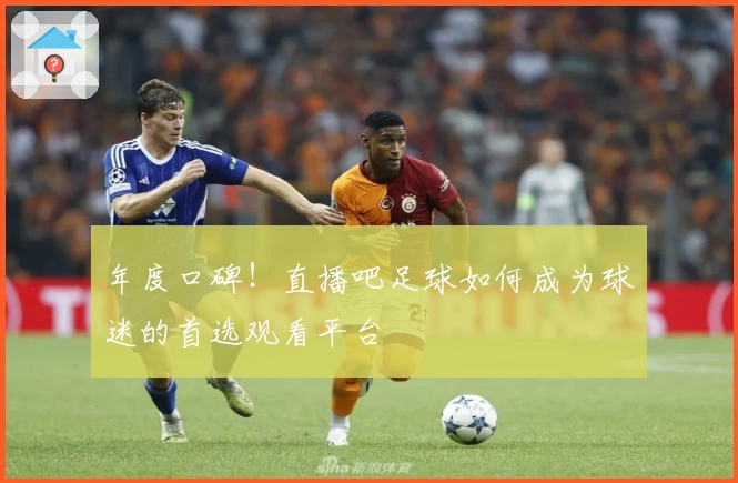 年度口碑！直播吧足球如何成为球迷的首选观看平台