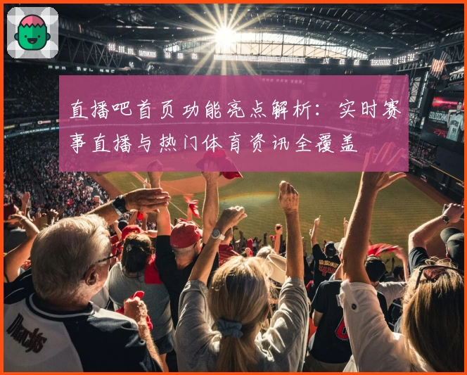 直播吧首页功能亮点解析：实时赛事直播与热门体育资讯全覆盖