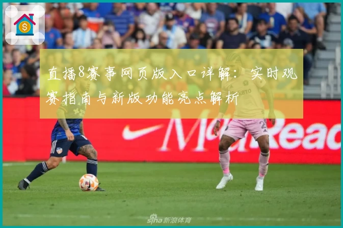 直播8赛事网页版入口详解：实时观赛指南与新版功能亮点解析