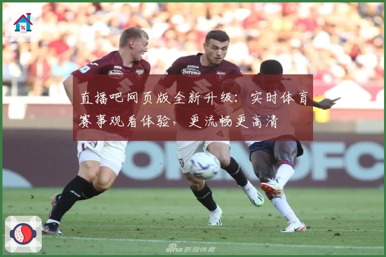 直播吧网页版全新升级：实时体育赛事观看体验，更流畅更高清