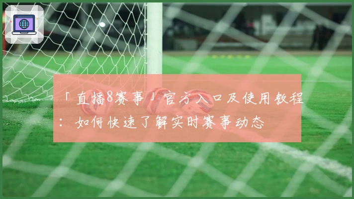 「直播8赛事」官方入口及使用教程:如何快速了解实时赛事动态