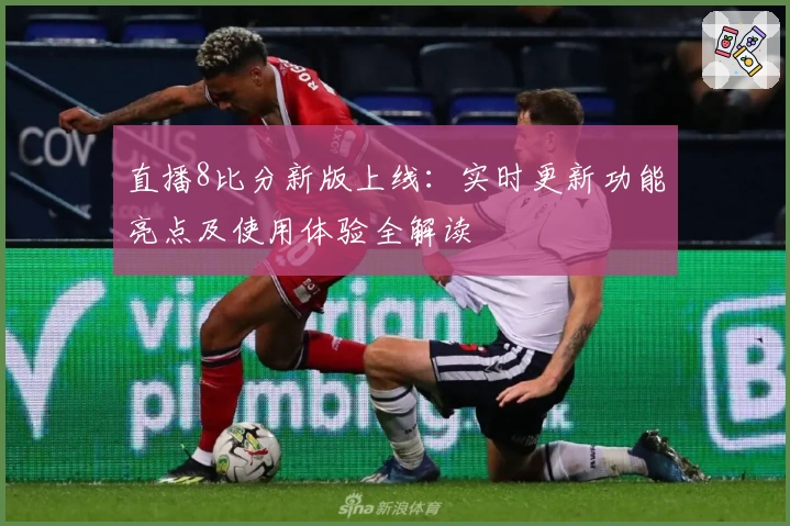 直播8比分新版上线：实时更新功能亮点及使用体验全解读