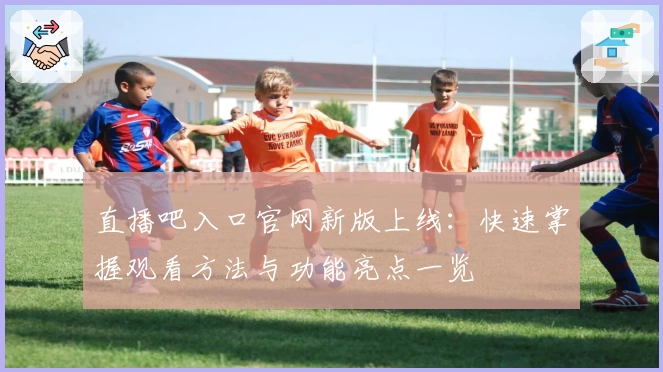 直播吧入口官网新版上线：快速掌握观看方法与功能亮点一览