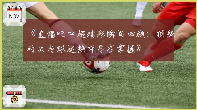 《直播吧中超精彩瞬间回顾：顶级对决与球迷热评尽在掌握》