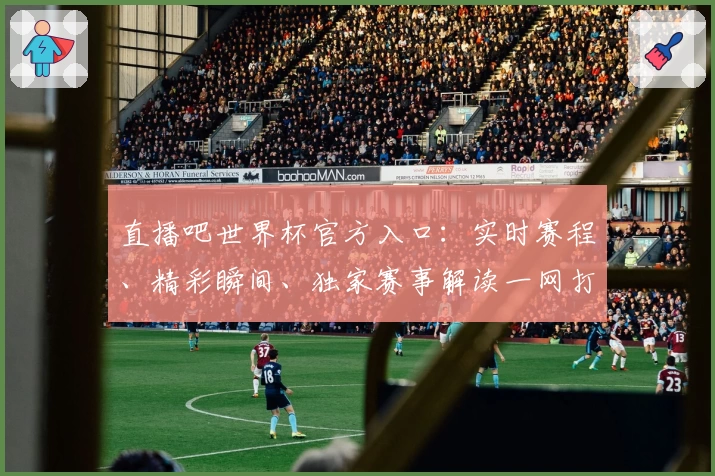 直播吧世界杯官方入口：实时赛程、精彩瞬间、独家赛事解读一网打尽