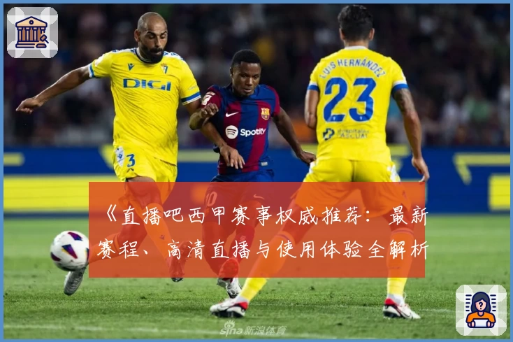 《直播吧西甲赛事权威推荐：最新赛程、高清直播与使用体验全解析》