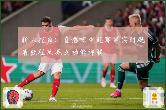 新人指南：直播吧中超赛事实时观看教程及亮点功能详解