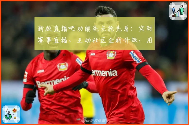 新版直播吧功能亮点抢先看：实时赛事直播、互动社区全新升级，用户体验更上一层楼