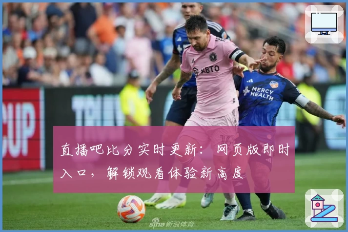 直播吧比分实时更新：网页版即时入口，解锁观看体验新高度