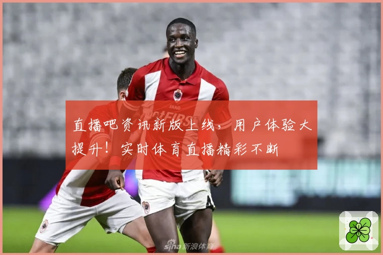 直播吧资讯新版上线，用户体验大提升！实时体育直播精彩不断