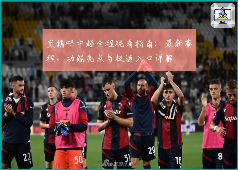 直播吧中超全程观看指南：最新赛程、功能亮点与极速入口详解