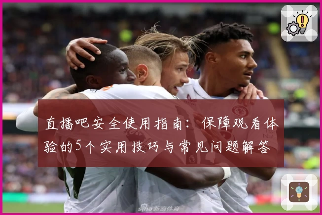 直播吧安全使用指南：保障观看体验的5个实用技巧与常见问题解答