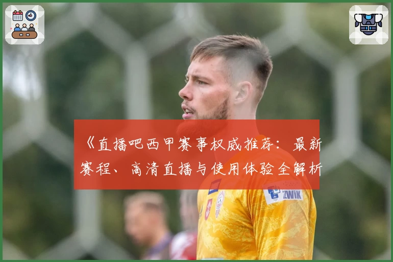 《直播吧西甲赛事权威推荐：最新赛程、高清直播与使用体验全解析》