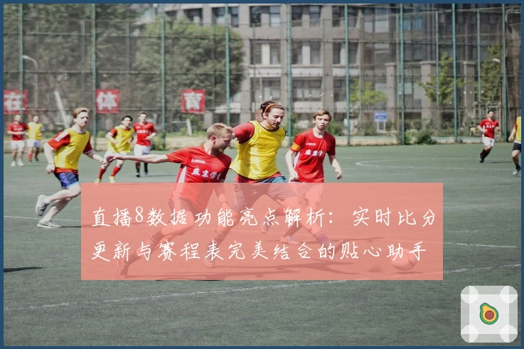 直播8数据功能亮点解析：实时比分更新与赛程表完美结合的贴心助手