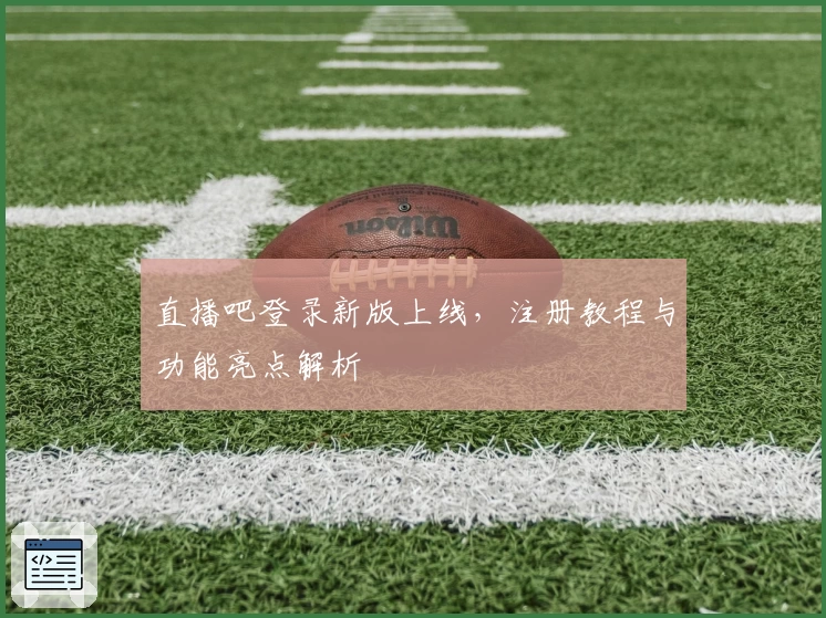 直播吧登录新版上线,注册教程与功能亮点解析