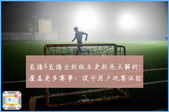 直播8直播全新版本更新亮点解析：覆盖更多赛事，提升用户观赛体验