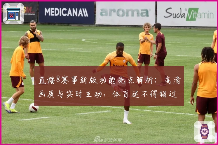 直播8赛事新版功能亮点解析：高清画质与实时互动，体育迷不得错过的绝佳体验