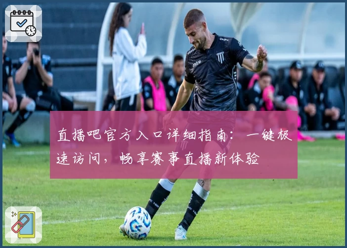 直播吧官方入口详细指南:一键极速访问,畅享赛事直播新体验