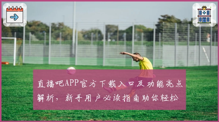 直播吧APP官方下载入口及功能亮点解析,新手用户必读指南助你轻松上手