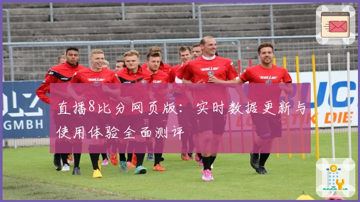直播8比分网页版：实时数据更新与使用体验全面测评