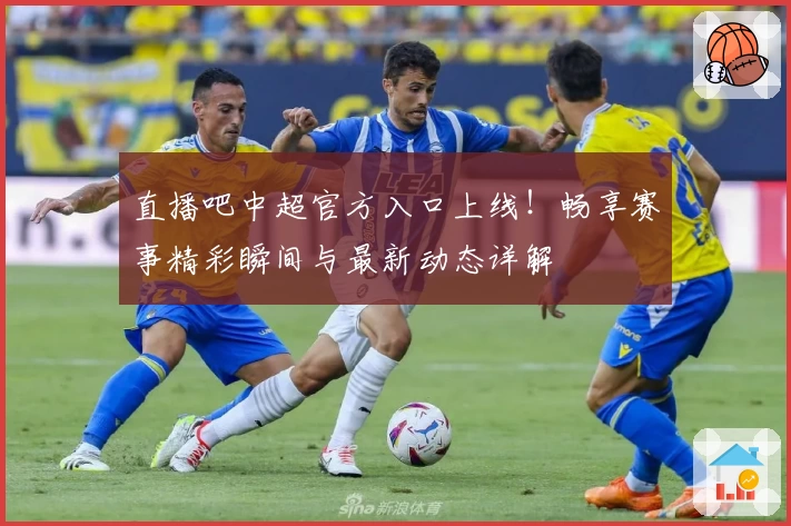 直播吧中超官方入口上线！畅享赛事精彩瞬间与最新动态详解