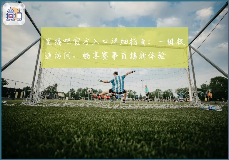 直播吧官方入口详细指南：一键极速访问，畅享赛事直播新体验