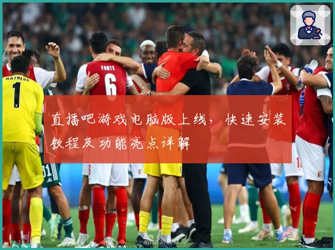 直播吧游戏电脑版上线，快速安装教程及功能亮点详解