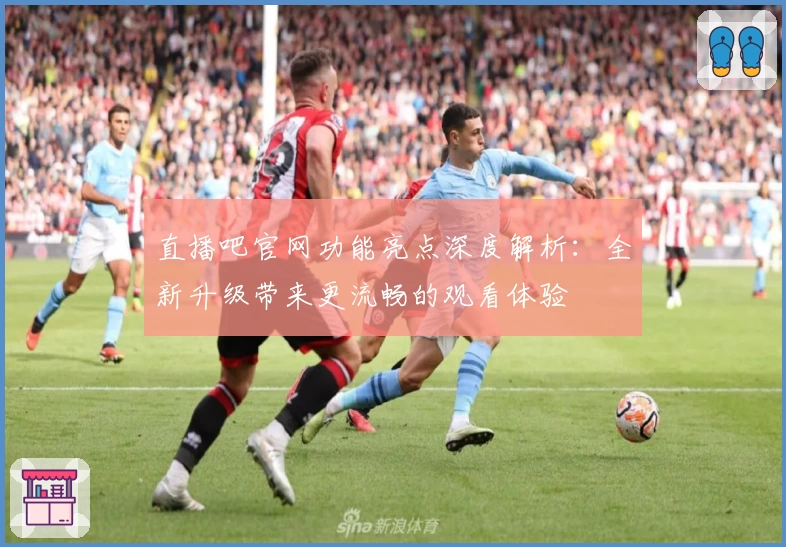 直播吧官网功能亮点深度解析：全新升级带来更流畅的观看体验