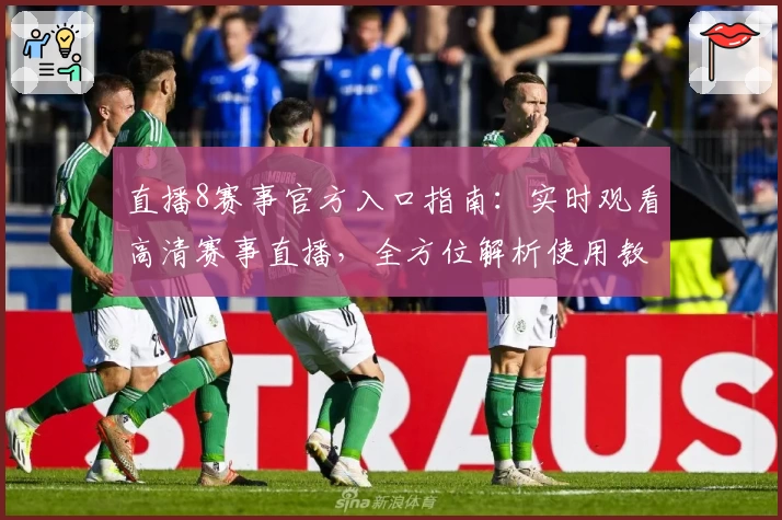 直播8赛事官方入口指南：实时观看高清赛事直播，全方位解析使用教程