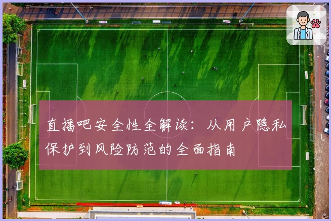 直播吧安全性全解读：从用户隐私保护到风险防范的全面指南