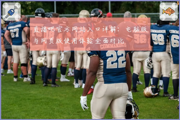 直播吧官方网站入口详解：电脑版与网页版使用体验全面对比