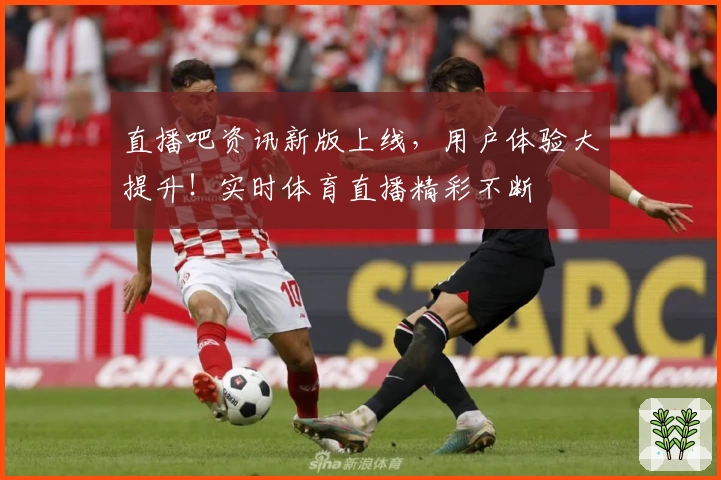 直播吧资讯新版上线，用户体验大提升！实时体育直播精彩不断