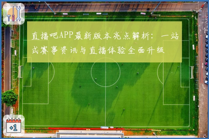 直播吧APP最新版本亮点解析：一站式赛事资讯与直播体验全面升级