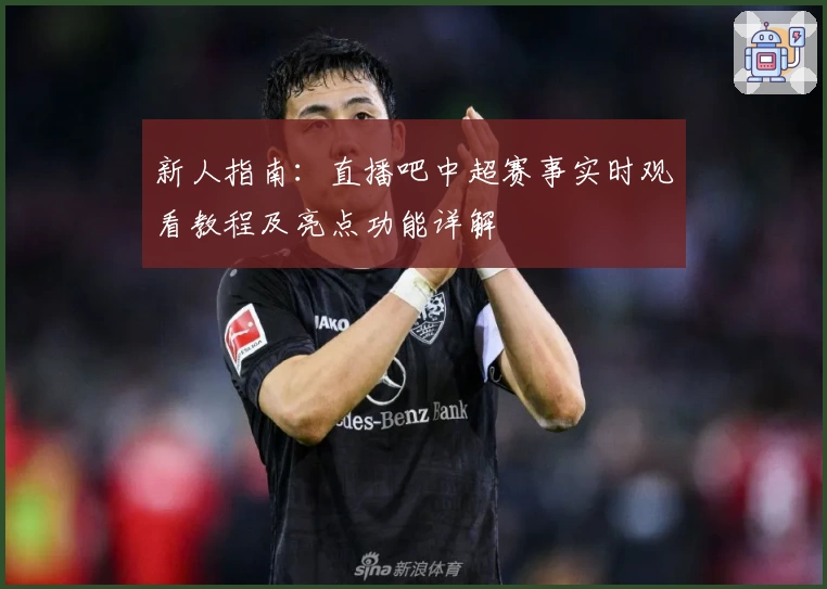 新人指南：直播吧中超赛事实时观看教程及亮点功能详解