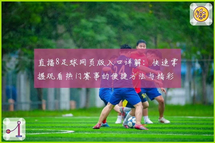 直播8足球网页版入口详解:快速掌握观看热门赛事的便捷方法与精彩功能亮点