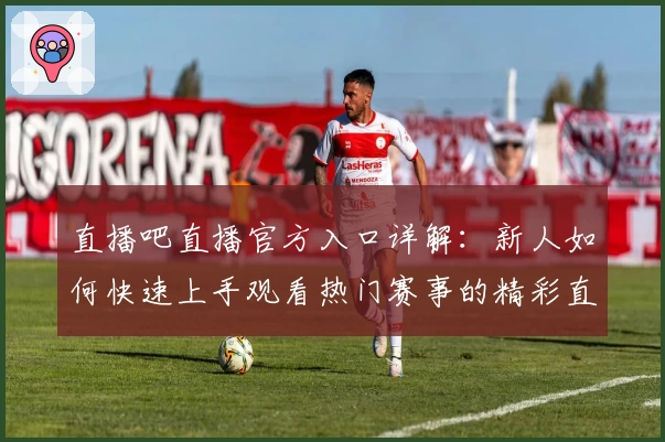 直播吧直播官方入口详解：新人如何快速上手观看热门赛事的精彩直播