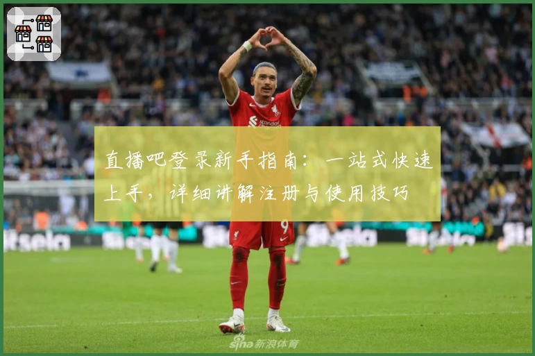 直播吧登录新手指南：一站式快速上手，详细讲解注册与使用技巧