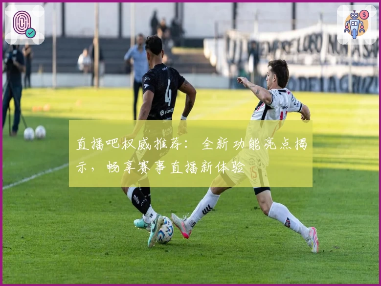 直播吧权威推荐：全新功能亮点揭示，畅享赛事直播新体验