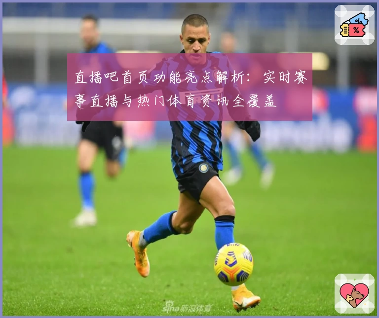 直播吧首页功能亮点解析：实时赛事直播与热门体育资讯全覆盖