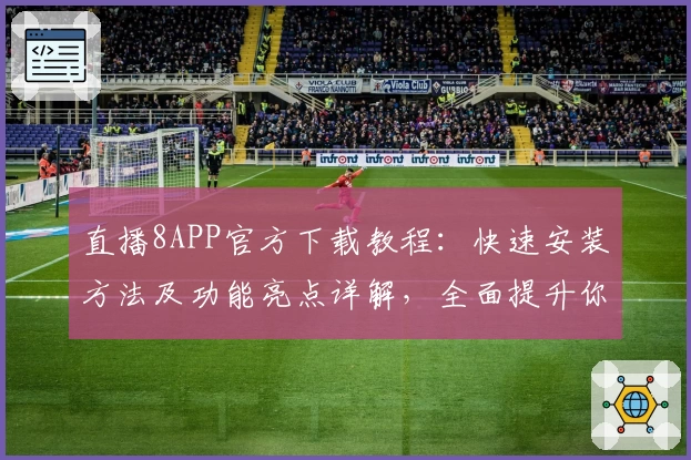 直播8APP官方下载教程：快速安装方法及功能亮点详解，全面提升你的观赛体验