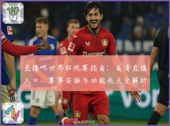 直播吧世界杯观赛指南：高清直播入口、赛事安排与功能亮点全解析
