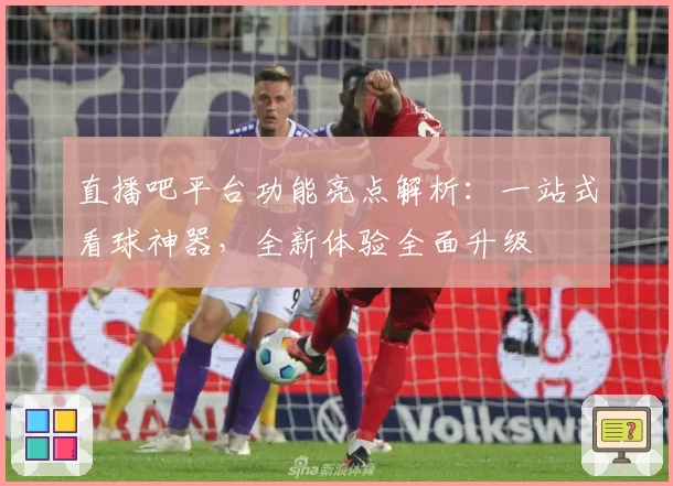 直播吧平台功能亮点解析：一站式看球神器，全新体验全面升级