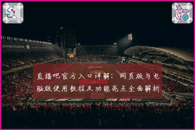 直播吧官方入口详解：网页版与电脑版使用教程及功能亮点全面解析