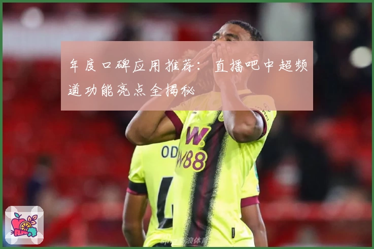 年度口碑应用推荐：直播吧中超频道功能亮点全揭秘