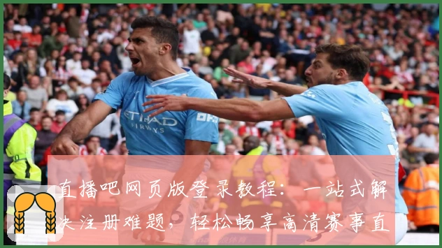 直播吧网页版登录教程：一站式解决注册难题，轻松畅享高清赛事直播体验
