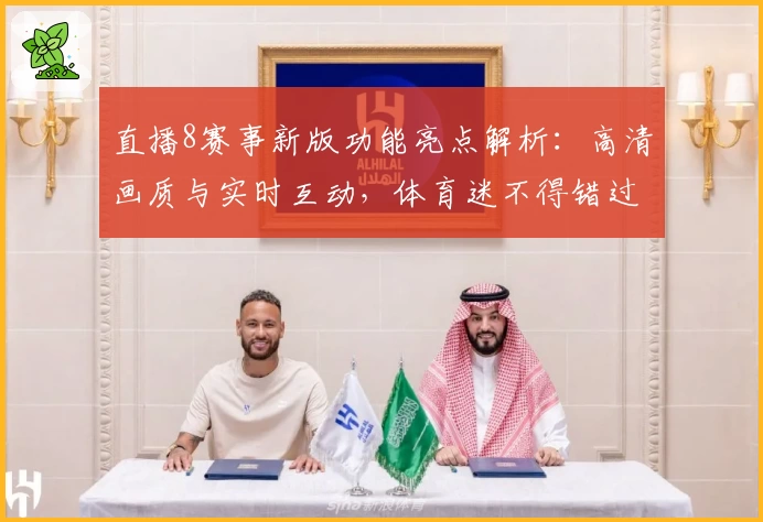 直播8赛事新版功能亮点解析：高清画质与实时互动，体育迷不得错过的绝佳体验