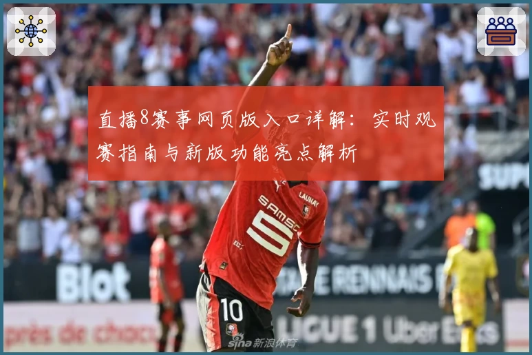 直播8赛事网页版入口详解：实时观赛指南与新版功能亮点解析